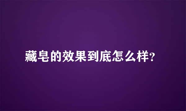 藏皂的效果到底怎么样？