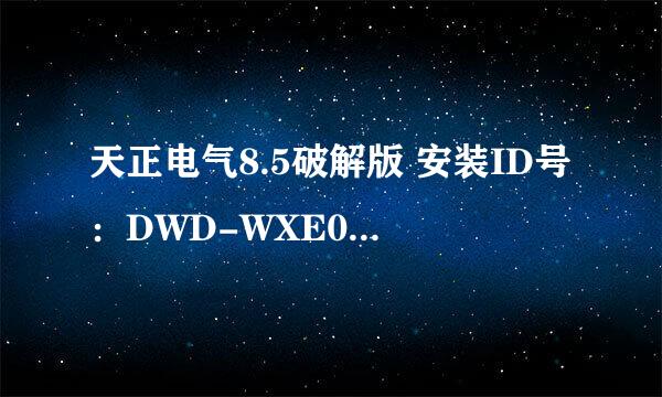 天正电气8.5破解版 安装ID号：DWD-WXE0AC927772，求注册码，谢谢