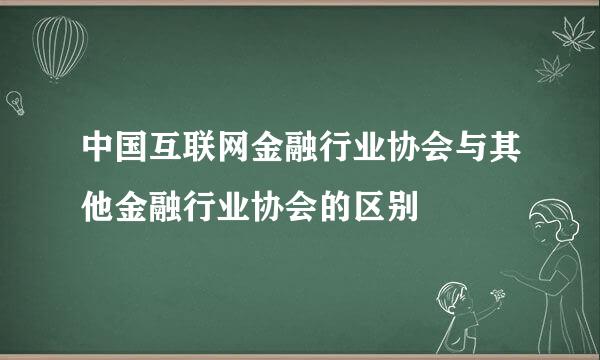 中国互联网金融行业协会与其他金融行业协会的区别