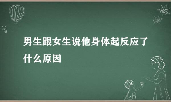 男生跟女生说他身体起反应了什么原因