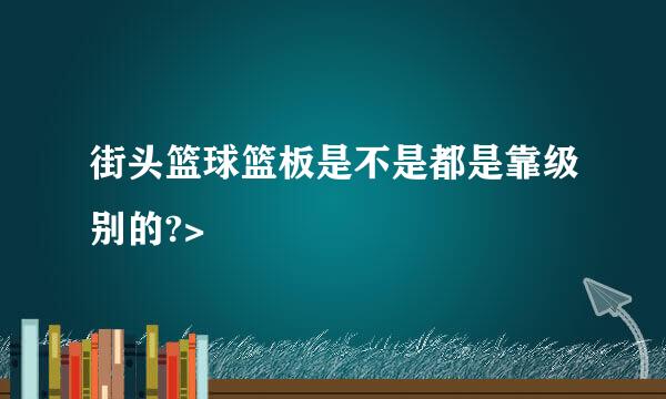 街头篮球篮板是不是都是靠级别的?>