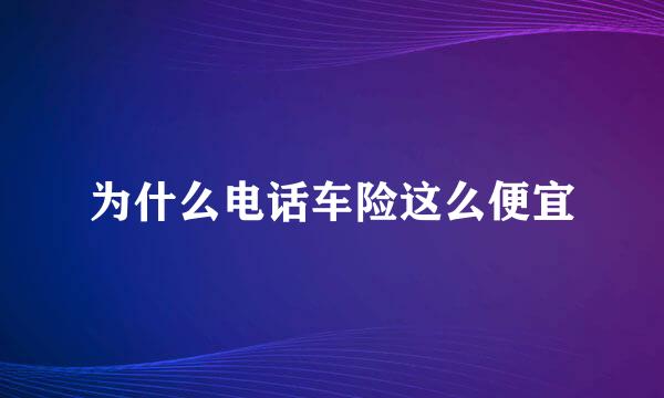 为什么电话车险这么便宜