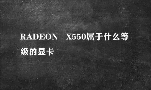 RADEON   X550属于什么等级的显卡