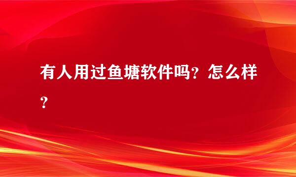 有人用过鱼塘软件吗？怎么样？