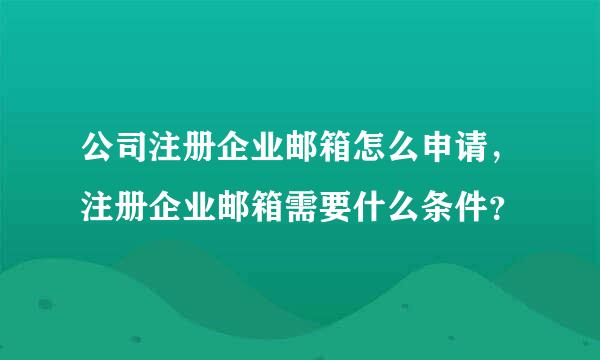 公司注册企业邮箱怎么申请，注册企业邮箱需要什么条件？