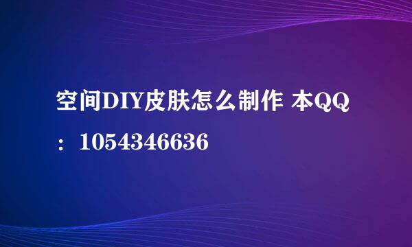 空间DIY皮肤怎么制作 本QQ：1054346636