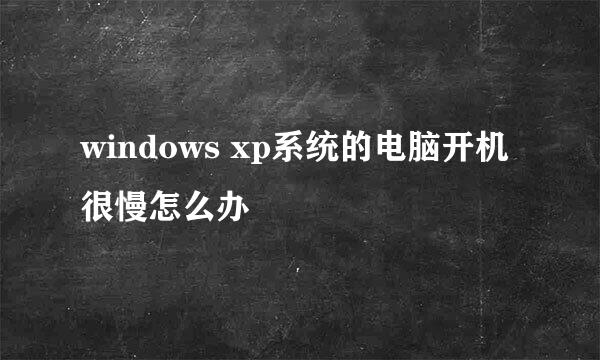 windows xp系统的电脑开机很慢怎么办