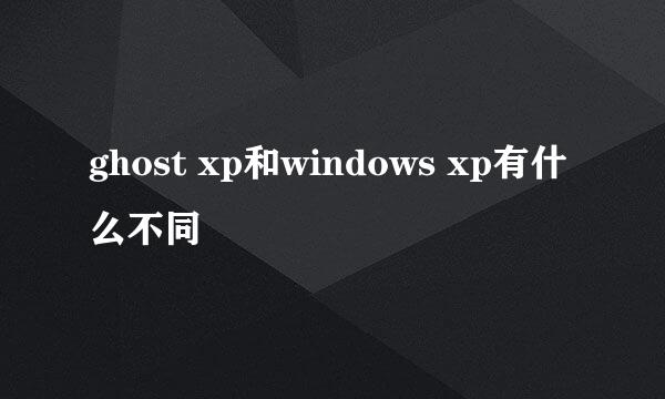 ghost xp和windows xp有什么不同