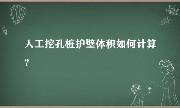 人工挖孔桩护壁体积如何计算？