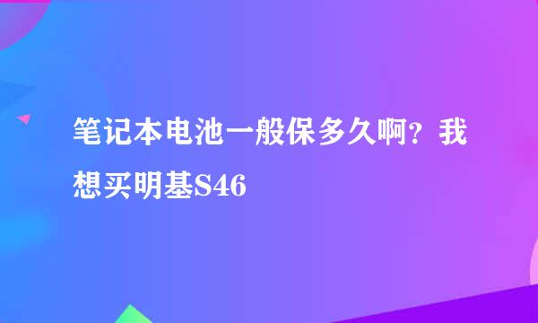 笔记本电池一般保多久啊？我想买明基S46