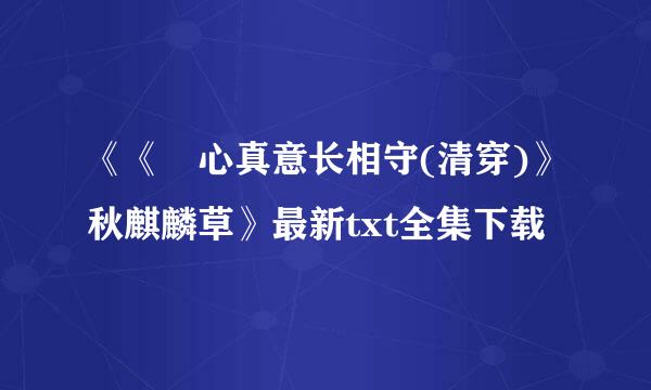 《《禛心真意长相守(清穿)》秋麒麟草》最新txt全集下载