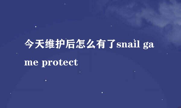 今天维护后怎么有了snail game protect