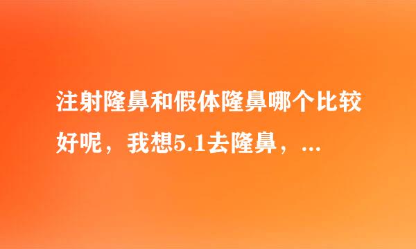 注射隆鼻和假体隆鼻哪个比较好呢，我想5.1去隆鼻，我的鼻头有点大，医院我也还没有想好去哪里，有做的朋友