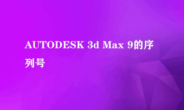 AUTODESK 3d Max 9的序列号