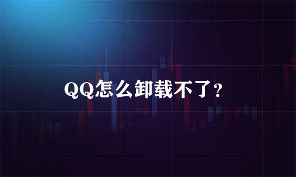 QQ怎么卸载不了？