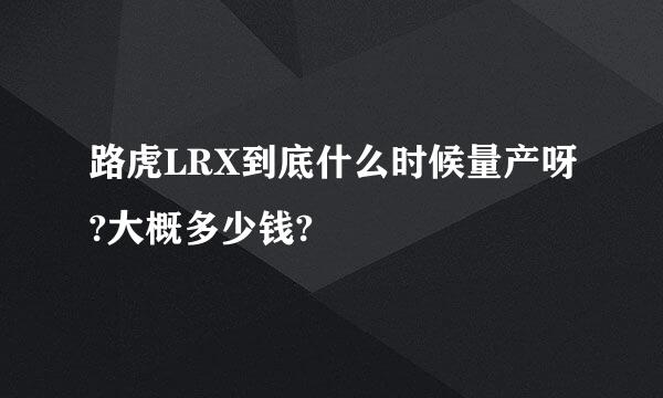 路虎LRX到底什么时候量产呀?大概多少钱?