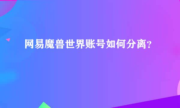 网易魔兽世界账号如何分离？