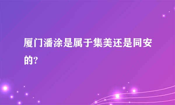 厦门潘涂是属于集美还是同安的?