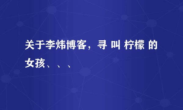 关于李炜博客，寻 叫 柠檬 的女孩、、、