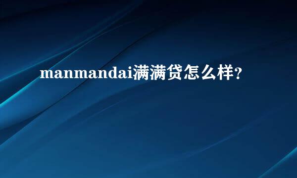 manmandai满满贷怎么样？