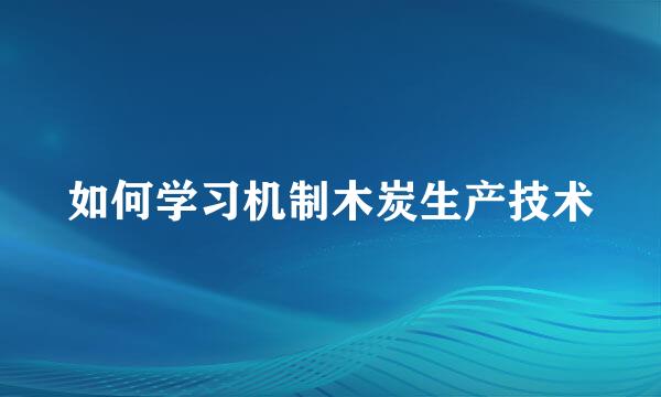 如何学习机制木炭生产技术