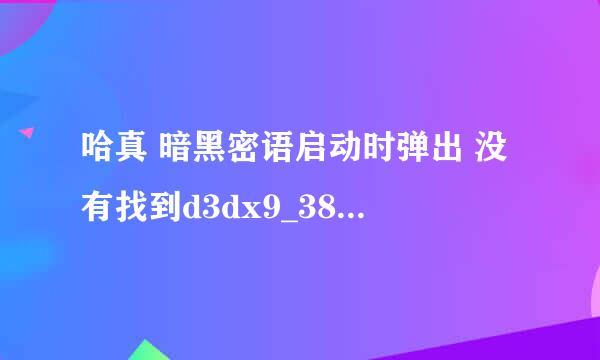 哈真 暗黑密语启动时弹出 没有找到d3dx9_38.all，因此这个程序未能启动