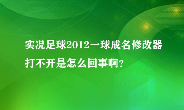 实况足球2012一球成名修改器打不开是怎么回事啊？