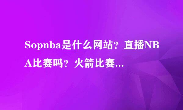 Sopnba是什么网站？直播NBA比赛吗？火箭比赛直播吗？湖人的呢？可以边看边聊天吗？