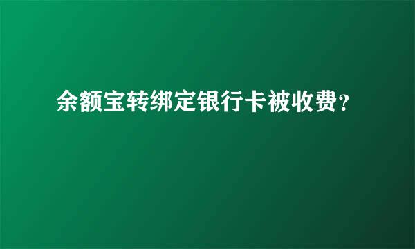 余额宝转绑定银行卡被收费？