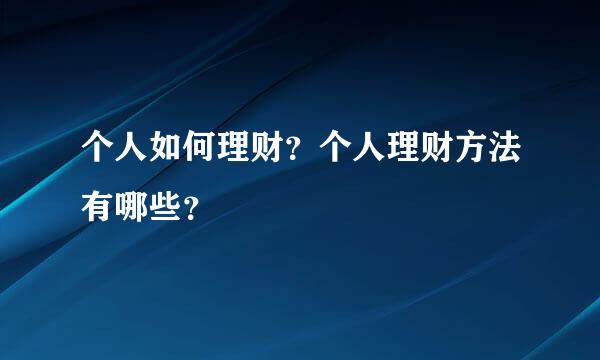 个人如何理财？个人理财方法有哪些？