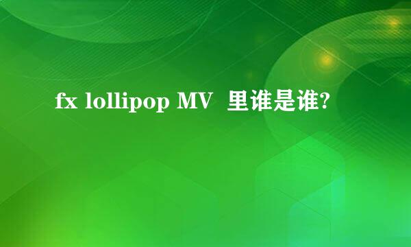 fx lollipop MV  里谁是谁?