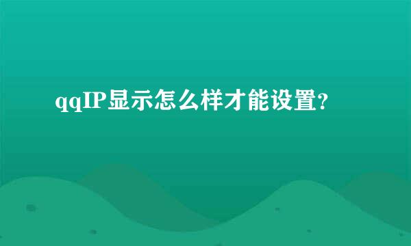 qqIP显示怎么样才能设置？