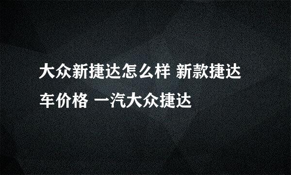 大众新捷达怎么样 新款捷达车价格 一汽大众捷达