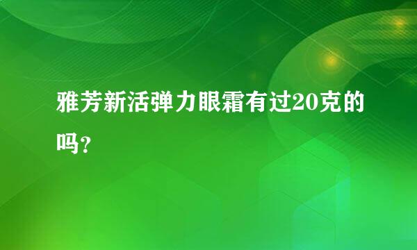 雅芳新活弹力眼霜有过20克的吗？