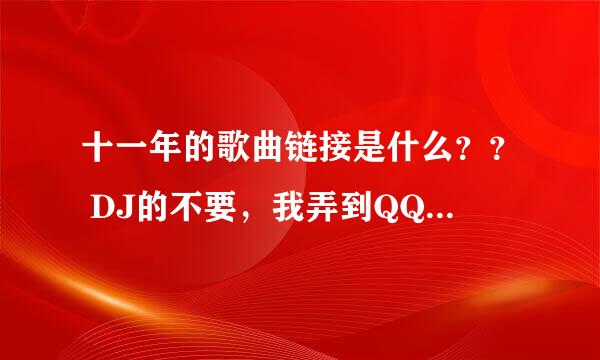 十一年的歌曲链接是什么？？ DJ的不要，我弄到QQ空间背景音乐的。