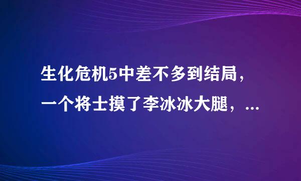 生化危机5中差不多到结局，一个将士摸了李冰冰大腿，为什么安排这样的故事情节？