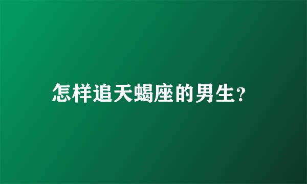 怎样追天蝎座的男生？