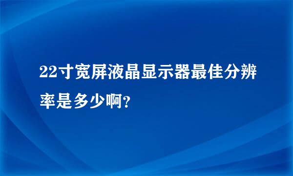 22寸宽屏液晶显示器最佳分辨率是多少啊？