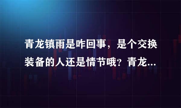 青龙镇雨是咋回事，是个交换装备的人还是情节哦？青龙镇那个交换好装备的人在哪里啊，我死都找不到