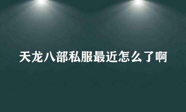 天龙八部私服最近怎么了啊