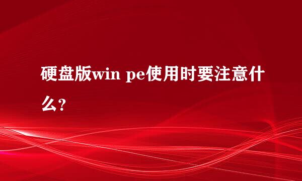 硬盘版win pe使用时要注意什么？