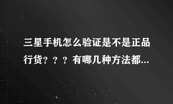 三星手机怎么验证是不是正品行货？？？有哪几种方法都告诉我。谢啦！！