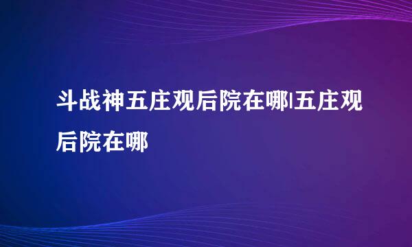 斗战神五庄观后院在哪|五庄观后院在哪