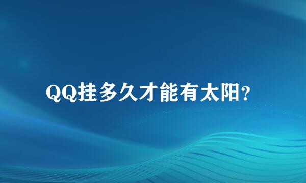 QQ挂多久才能有太阳？