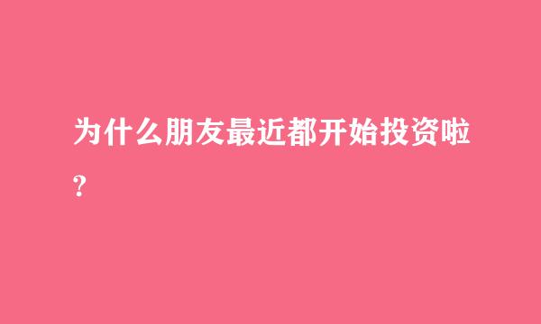 为什么朋友最近都开始投资啦?