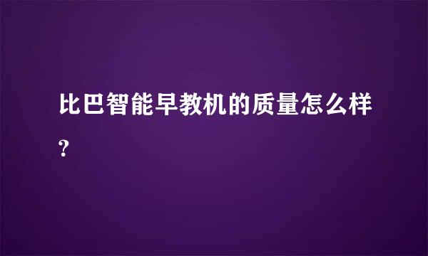 比巴智能早教机的质量怎么样？