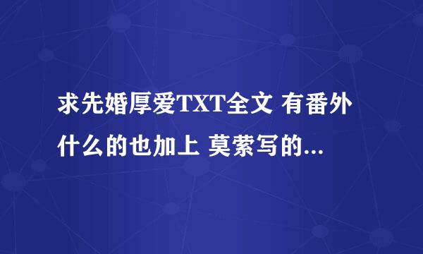 求先婚厚爱TXT全文 有番外什么的也加上 莫萦写的 谢谢！！