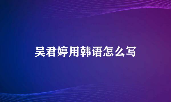 吴君婷用韩语怎么写