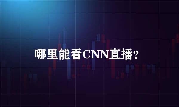 哪里能看CNN直播？