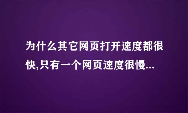 为什么其它网页打开速度都很快,只有一个网页速度很慢?????